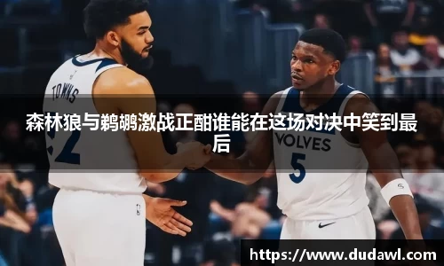 森林狼与鹈鹕激战正酣谁能在这场对决中笑到最后